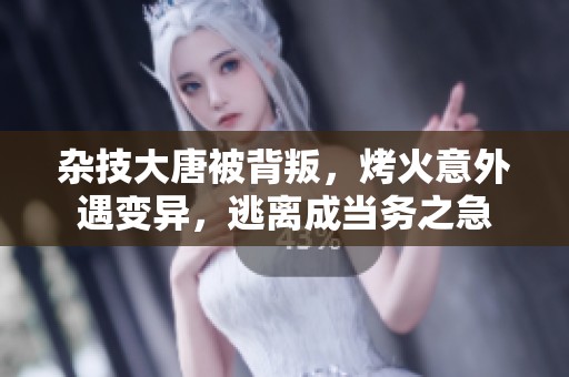 杂技大唐被背叛，烤火意外遇变异，逃离成当务之急