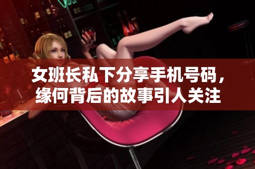 女班长私下分享手机号码，缘何背后的故事引人关注