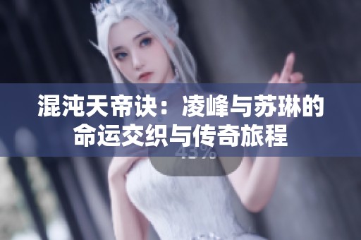 混沌天帝诀：凌峰与苏琳的命运交织与传奇旅程