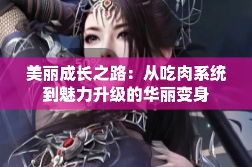 美丽成长之路：从吃肉系统到魅力升级的华丽变身