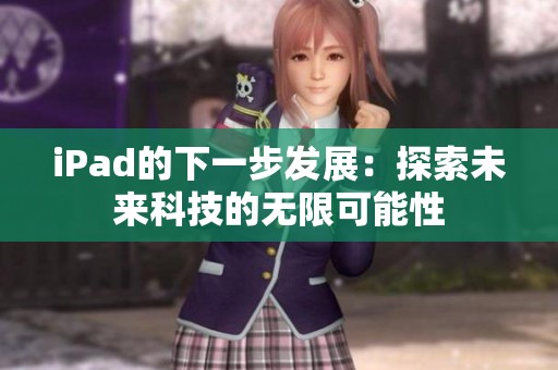 iPad的下一步发展：探索未来科技的无限可能性
