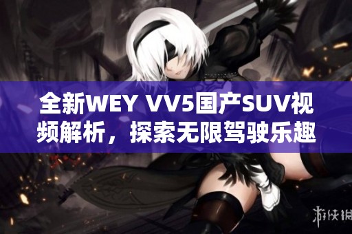 全新WEY VV5国产SUV视频解析，探索无限驾驶乐趣
