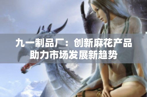 九一制品厂：创新麻花产品助力市场发展新趋势