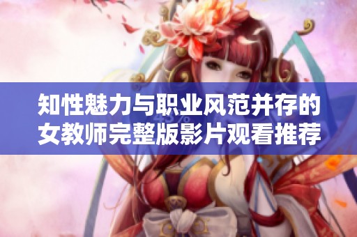 知性魅力与职业风范并存的女教师完整版影片观看推荐