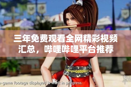 三年免费观看全网精彩视频汇总，哔哩哔哩平台推荐
