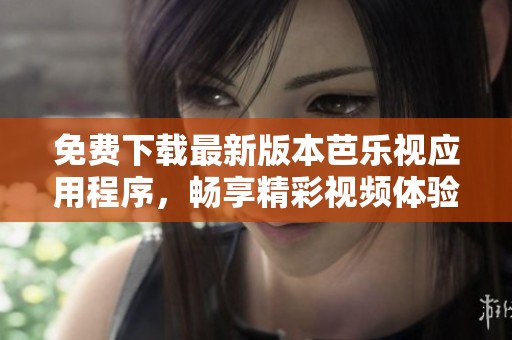 免费下载最新版本芭乐视应用程序，畅享精彩视频体验
