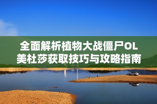 全面解析植物大战僵尸OL美杜莎获取技巧与攻略指南