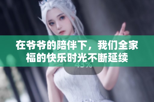 在爷爷的陪伴下，我们全家福的快乐时光不断延续