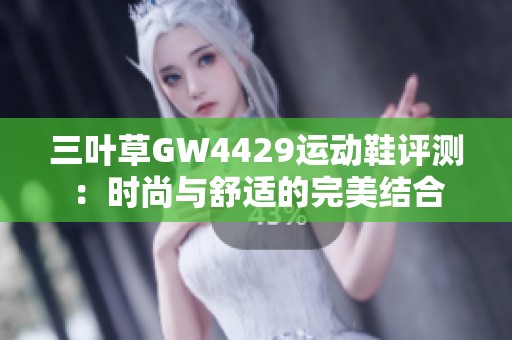 三叶草GW4429运动鞋评测：时尚与舒适的完美结合