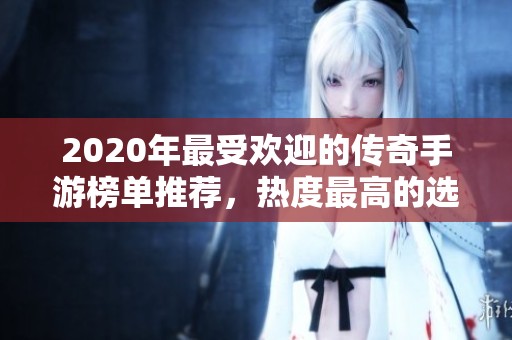 2020年最受欢迎的传奇手游榜单推荐，热度最高的选择解析
