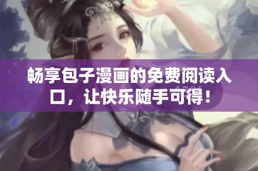 畅享包子漫画的免费阅读入口，让快乐随手可得！
