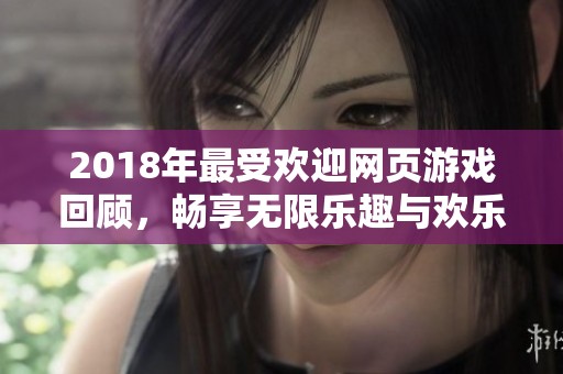2018年最受欢迎网页游戏回顾，畅享无限乐趣与欢乐时光