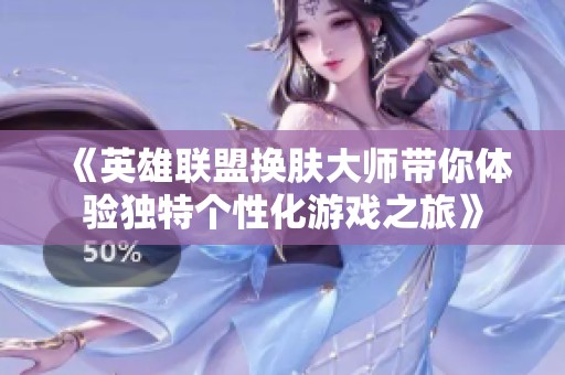《英雄联盟换肤大师带你体验独特个性化游戏之旅》