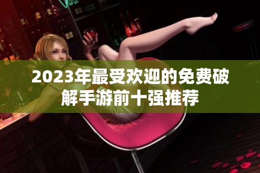 2023年最受欢迎的免费破解手游前十强推荐