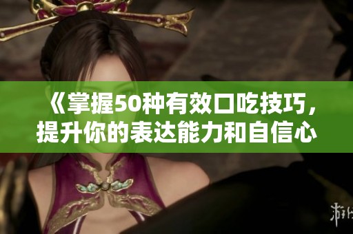《掌握50种有效口吃技巧，提升你的表达能力和自信心》