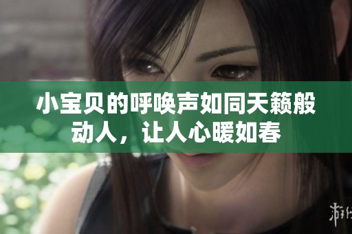 小宝贝的呼唤声如同天籁般动人，让人心暖如春