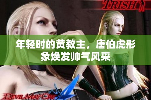 年轻时的黄教主，唐伯虎形象焕发帅气风采