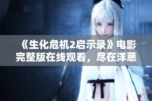 《生化危机2启示录》电影完整版在线观看，尽在洋葱影院