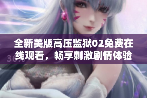 全新美版高压监狱02免费在线观看，畅享刺激剧情体验