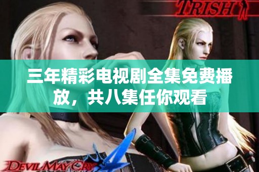 三年精彩电视剧全集免费播放，共八集任你观看