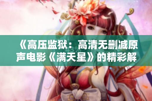 《高压监狱：高清无删减原声电影《满天星》的精彩解读与影评》