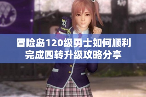 冒险岛120级勇士如何顺利完成四转升级攻略分享