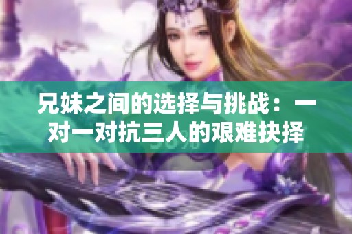 兄妹之间的选择与挑战：一对一对抗三人的艰难抉择