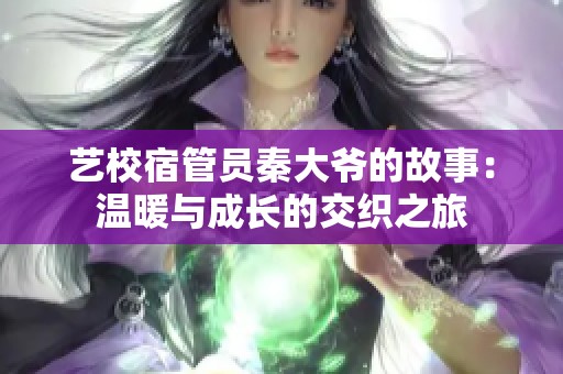 艺校宿管员秦大爷的故事：温暖与成长的交织之旅