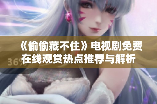 《偷偷藏不住》电视剧免费在线观赏热点推荐与解析
