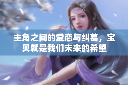 主角之间的爱恋与纠葛，宝贝就是我们未来的希望
