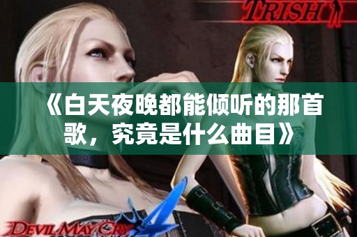 《白天夜晚都能倾听的那首歌，究竟是什么曲目》