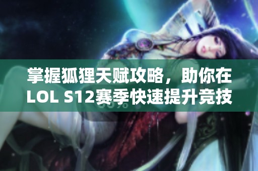 掌握狐狸天赋攻略，助你在LOL S12赛季快速提升竞技实力！