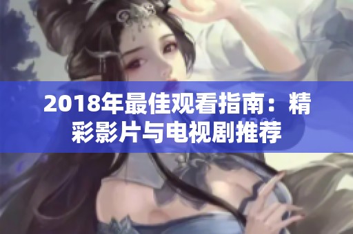 2018年最佳观看指南：精彩影片与电视剧推荐