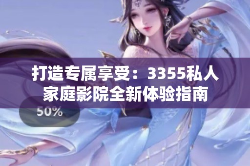 打造专属享受：3355私人家庭影院全新体验指南