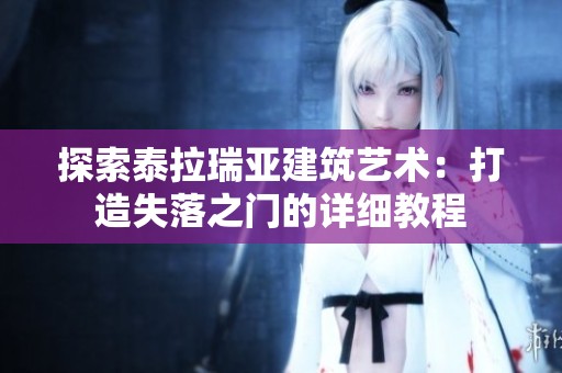探索泰拉瑞亚建筑艺术：打造失落之门的详细教程