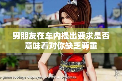 男朋友在车内提出要求是否意味着对你缺乏尊重