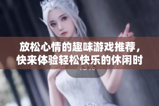 放松心情的趣味游戏推荐，快来体验轻松快乐的休闲时光！