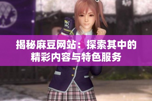 揭秘麻豆网站：探索其中的精彩内容与特色服务
