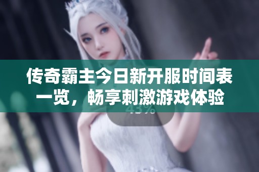 传奇霸主今日新开服时间表一览，畅享刺激游戏体验