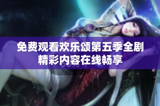 免费观看欢乐颂第五季全剧精彩内容在线畅享
