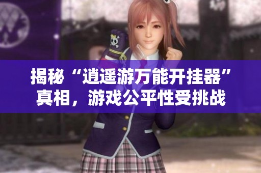 揭秘“逍遥游万能开挂器”真相，游戏公平性受挑战