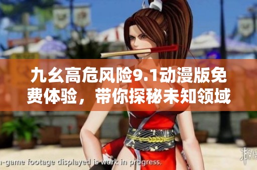 九幺高危风险9.1动漫版免费体验，带你探秘未知领域