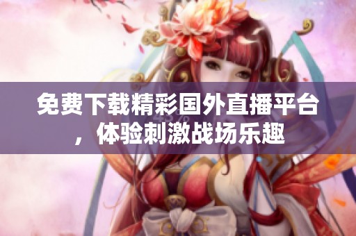 免费下载精彩国外直播平台，体验刺激战场乐趣