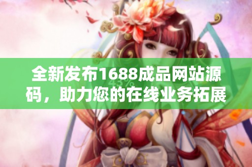 全新发布1688成品网站源码，助力您的在线业务拓展