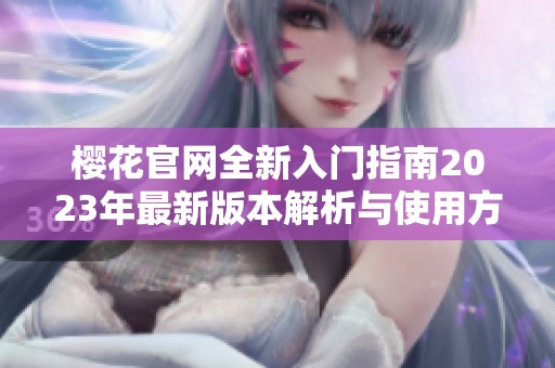 樱花官网全新入门指南2023年最新版本解析与使用方法