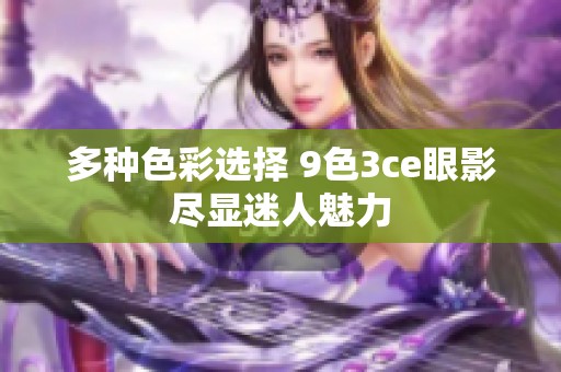 多种色彩选择 9色3ce眼影尽显迷人魅力