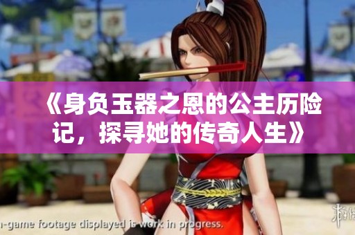 《身负玉器之恩的公主历险记，探寻她的传奇人生》