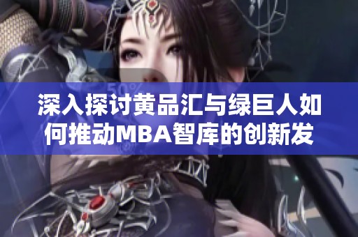 深入探讨黄品汇与绿巨人如何推动MBA智库的创新发展