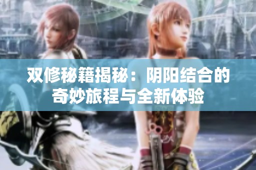 双修秘籍揭秘：阴阳结合的奇妙旅程与全新体验