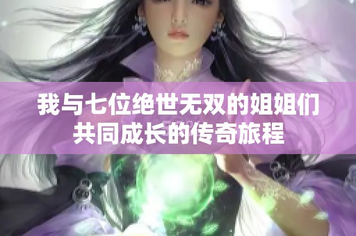 我与七位绝世无双的姐姐们共同成长的传奇旅程